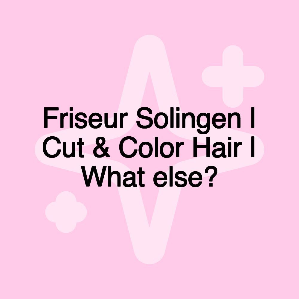 Friseur Solingen | Cut & Color Hair | What else?