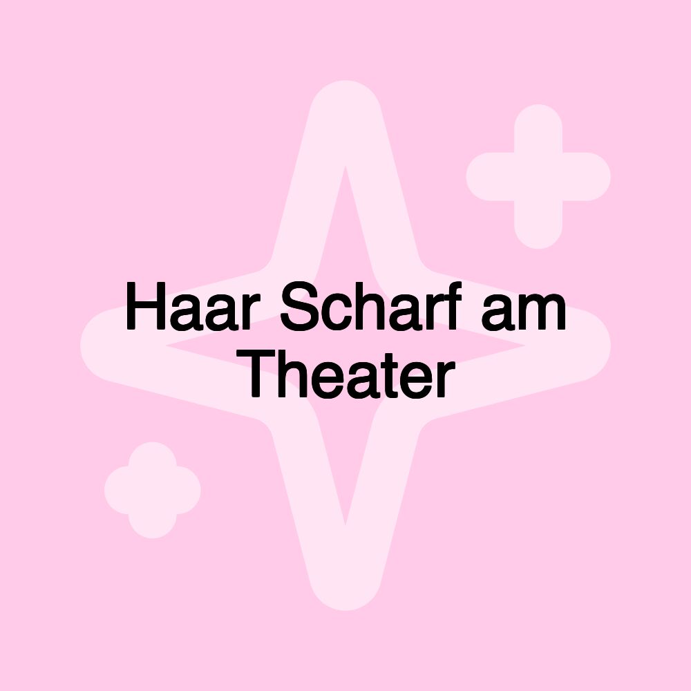 Haar Scharf am Theater