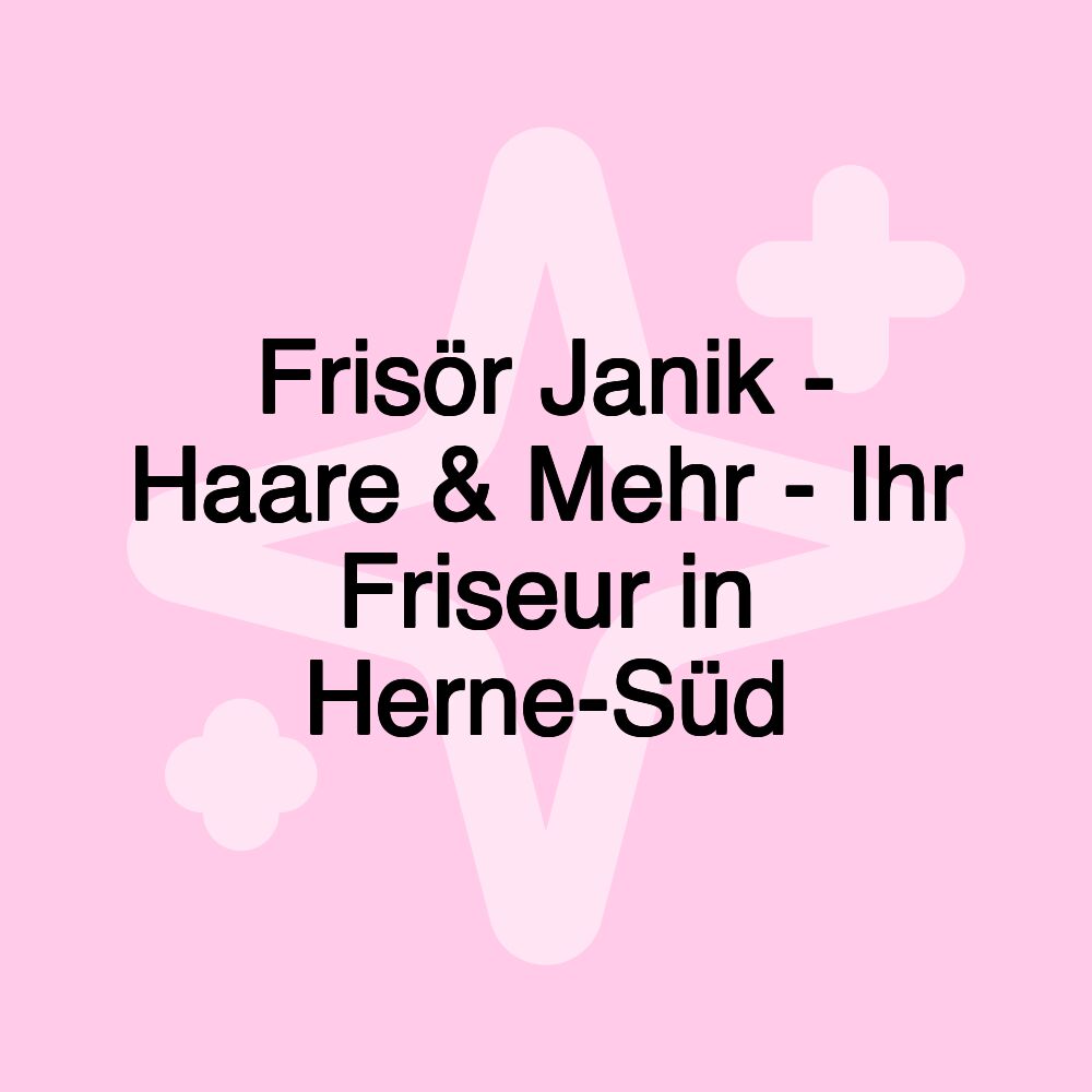 Frisör Janik - Haare & Mehr - Ihr Friseur in Herne-Süd