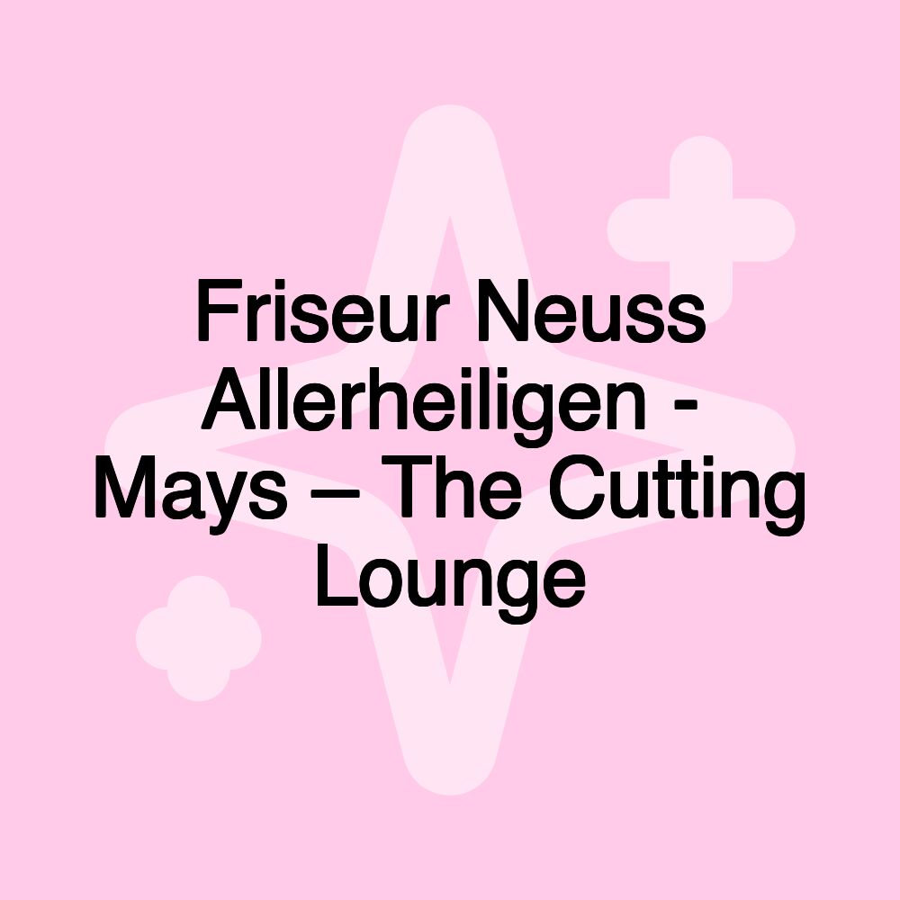 Friseur Neuss Allerheiligen - Mays – The Cutting Lounge