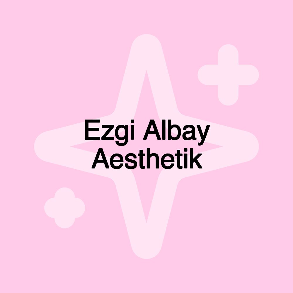 Ezgi Albay Aesthetik