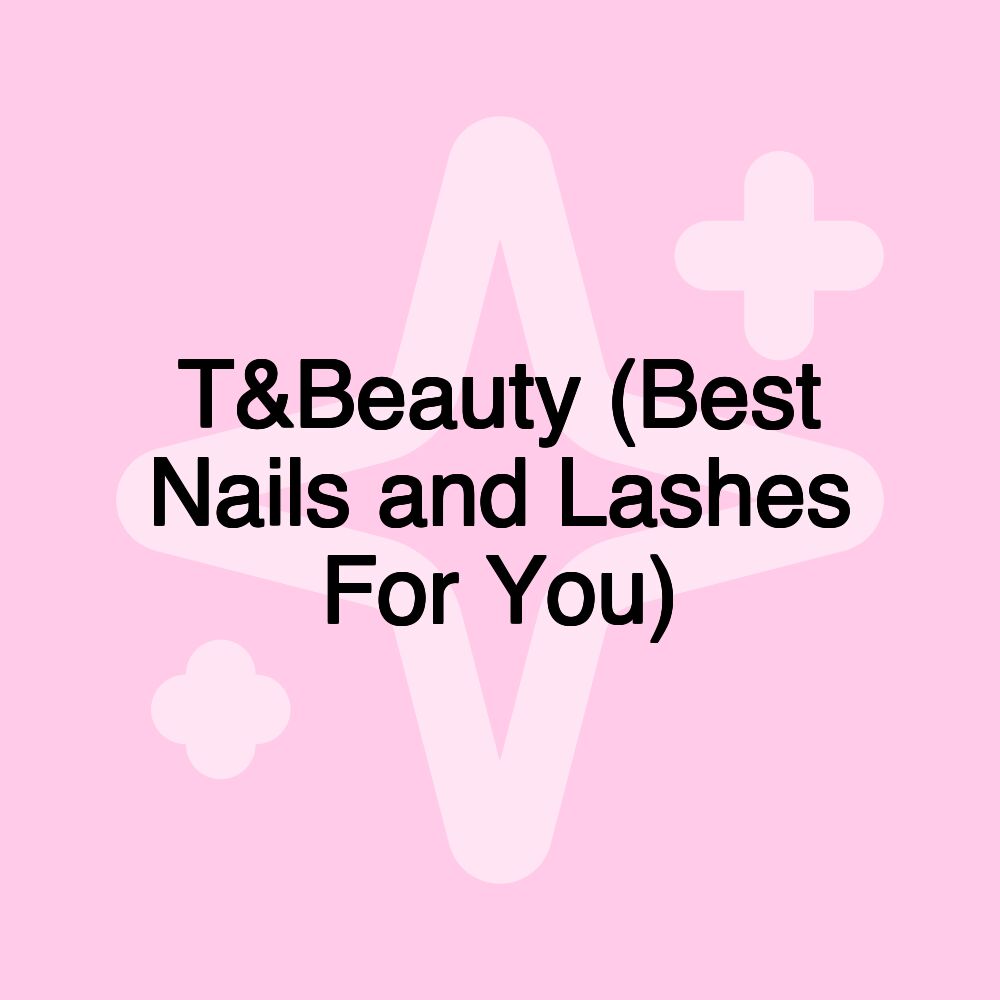 T&Beauty (Best Nails and Lashes For You)