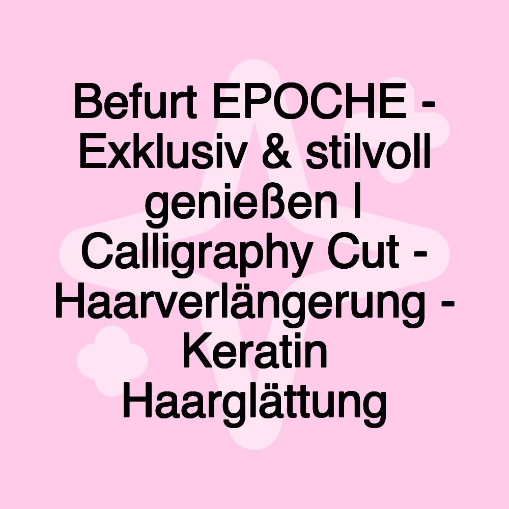 Befurt EPOCHE - Exklusiv & stilvoll genießen | Calligraphy Cut - Haarverlängerung - Keratin Haarglättung