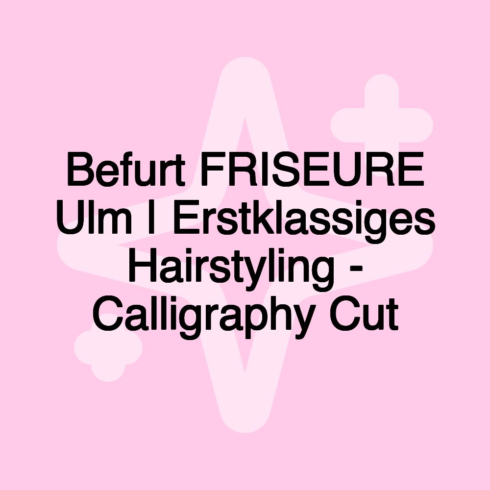 Befurt FRISEURE Ulm | Erstklassiges Hairstyling - Calligraphy Cut