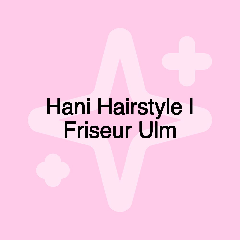 Hani Hairstyle | Friseur Ulm