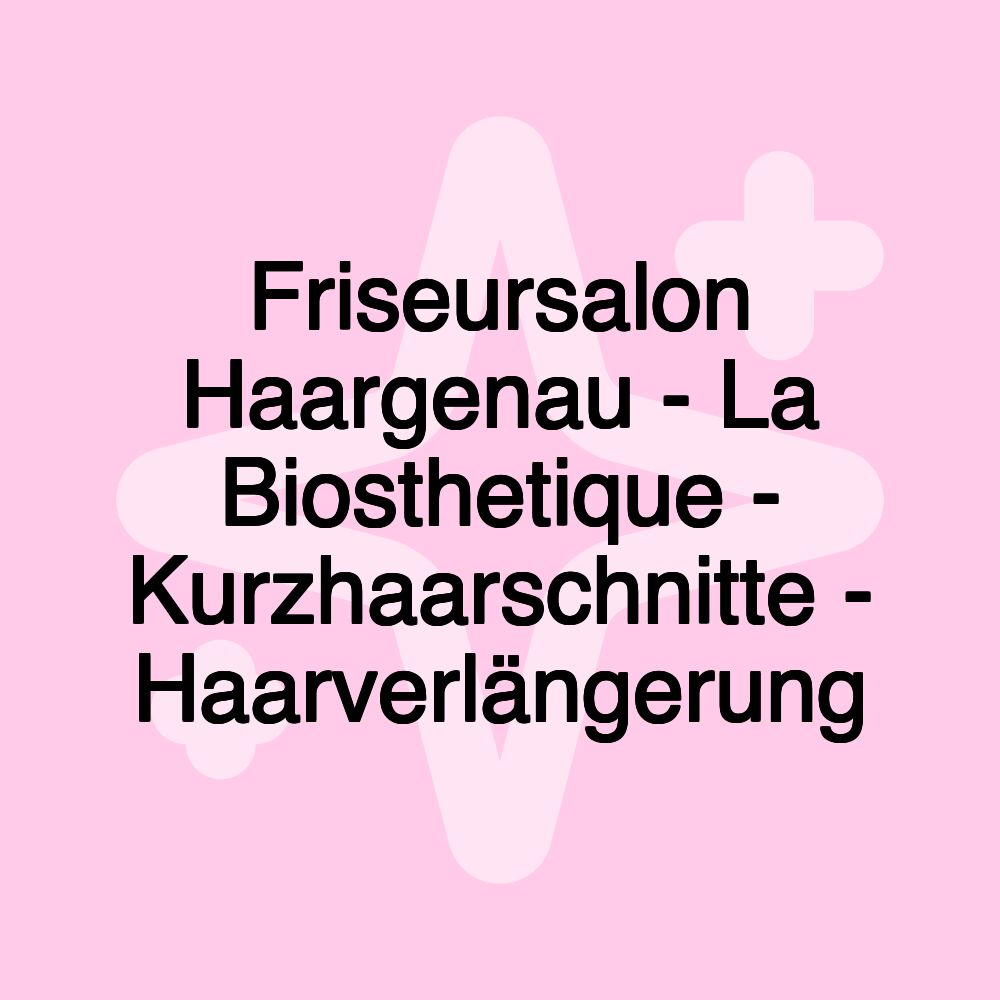 Friseursalon Haargenau - La Biosthetique - Kurzhaarschnitte - Haarverlängerung