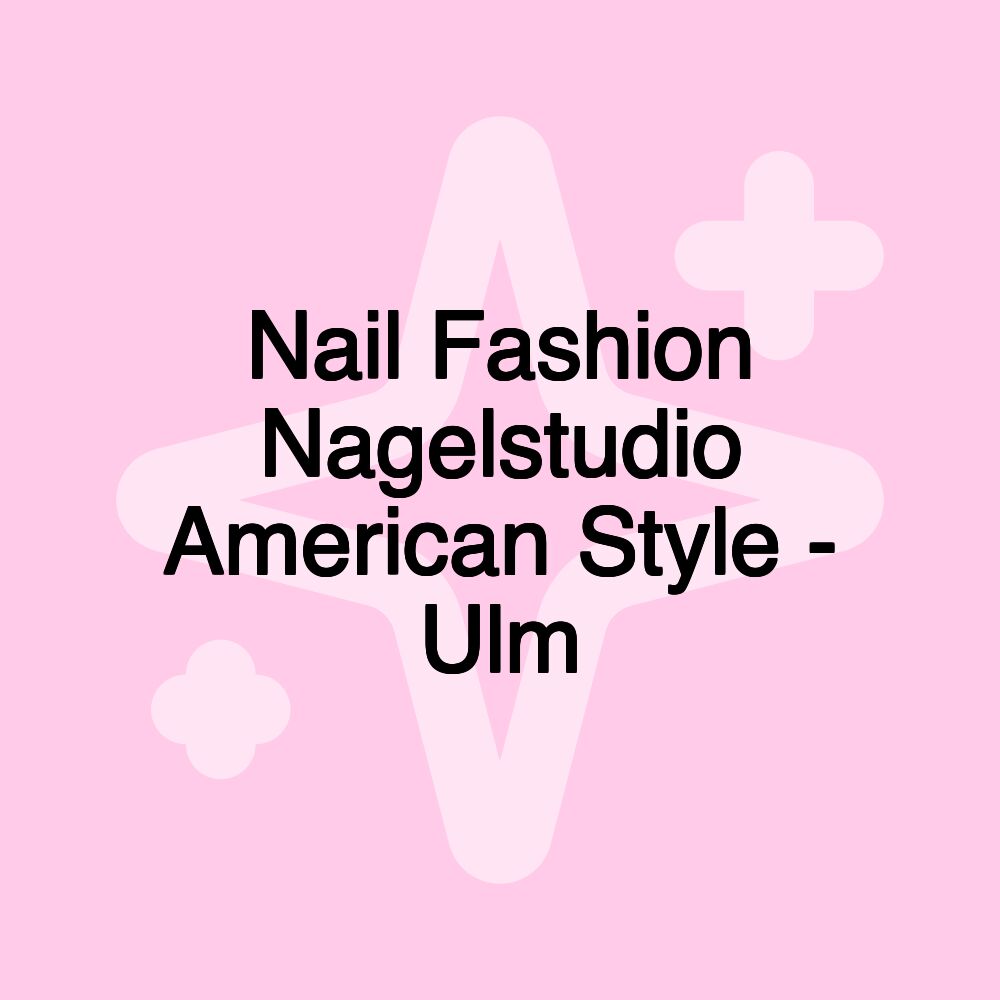 Nail Fashion Nagelstudio American Style - Ulm