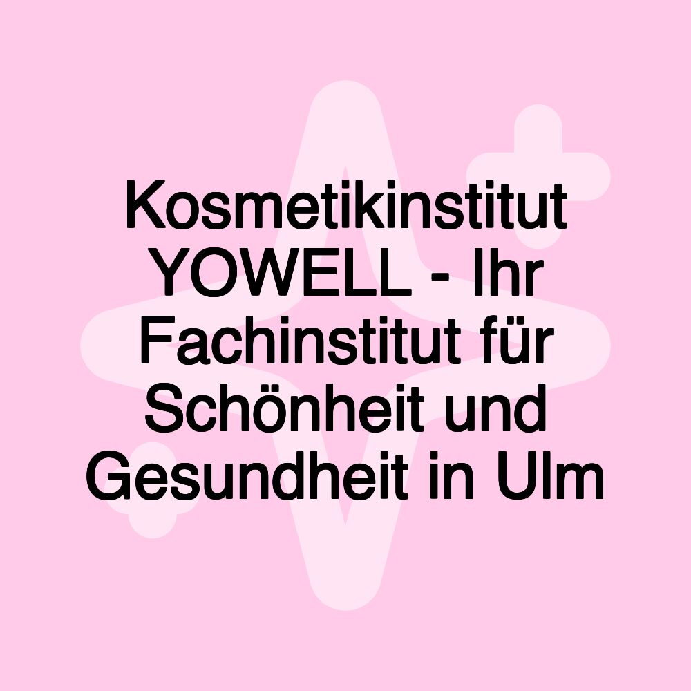 Kosmetikinstitut YOWELL - Ihr Fachinstitut für Schönheit und Gesundheit in Ulm