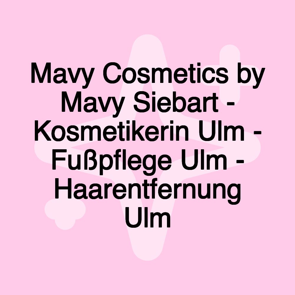 Mavy Cosmetics by Mavy Siebart - Kosmetikerin Ulm - Fußpflege Ulm - Haarentfernung Ulm