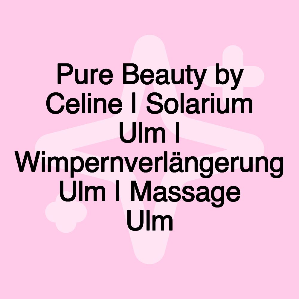 Pure Beauty by Celine | Solarium Ulm | Wimpernverlängerung Ulm | Massage Ulm