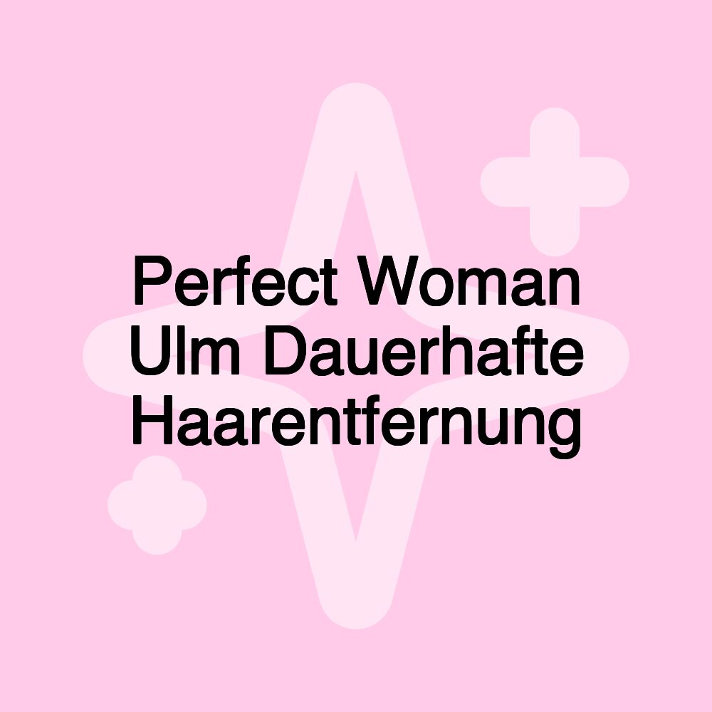 Perfect Woman Ulm Dauerhafte Haarentfernung