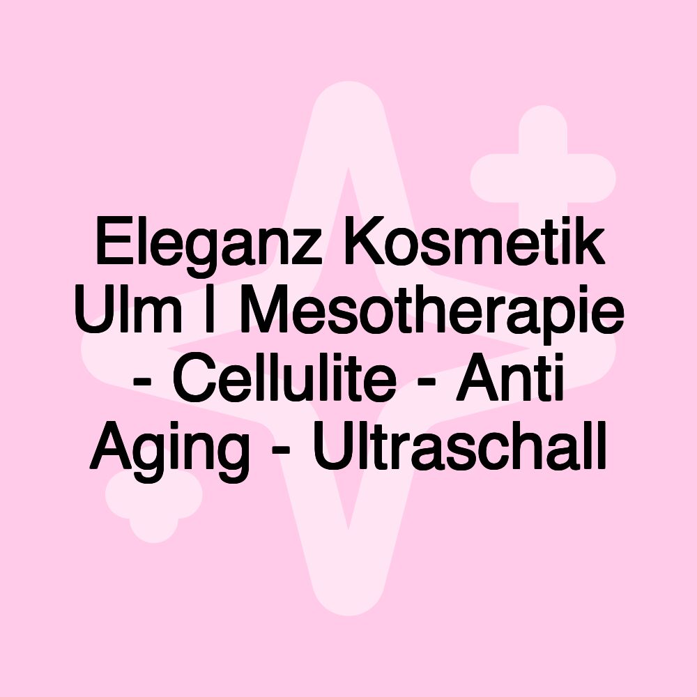 Eleganz Kosmetik Ulm | Mesotherapie - Cellulite - Anti Aging - Ultraschall