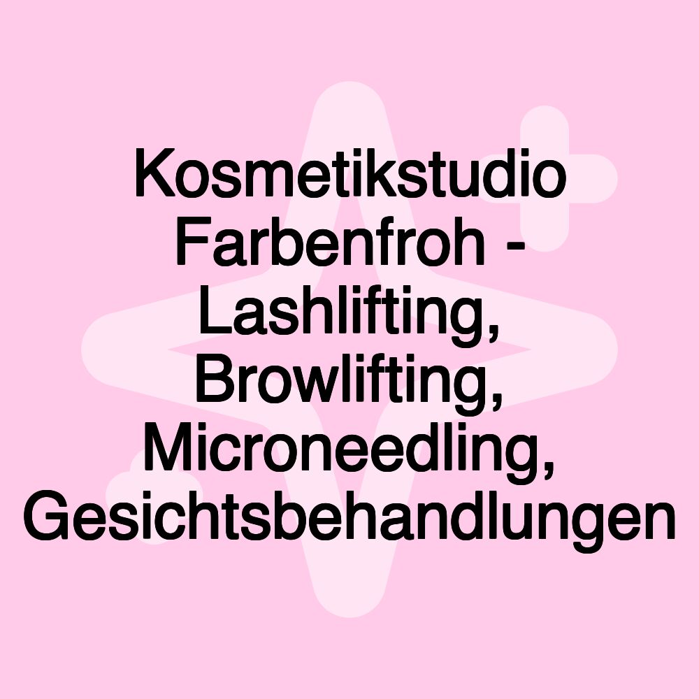 Kosmetikstudio Farbenfroh - Lashlifting, Browlifting, Microneedling, Gesichtsbehandlungen