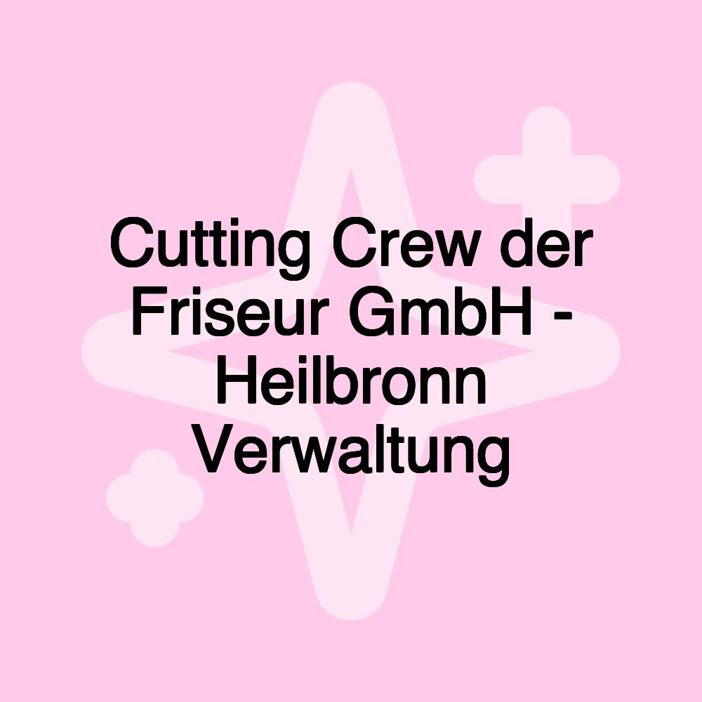 Cutting Crew der Friseur GmbH - Heilbronn Verwaltung