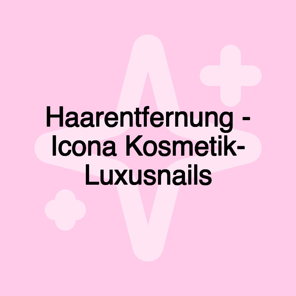 Haarentfernung - Icona Kosmetik- Luxusnails