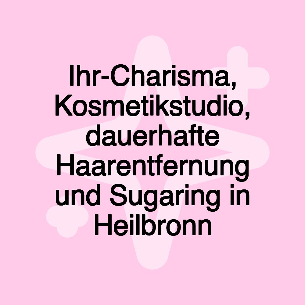 Ihr-Charisma, Kosmetikstudio, dauerhafte Haarentfernung und Sugaring in Heilbronn