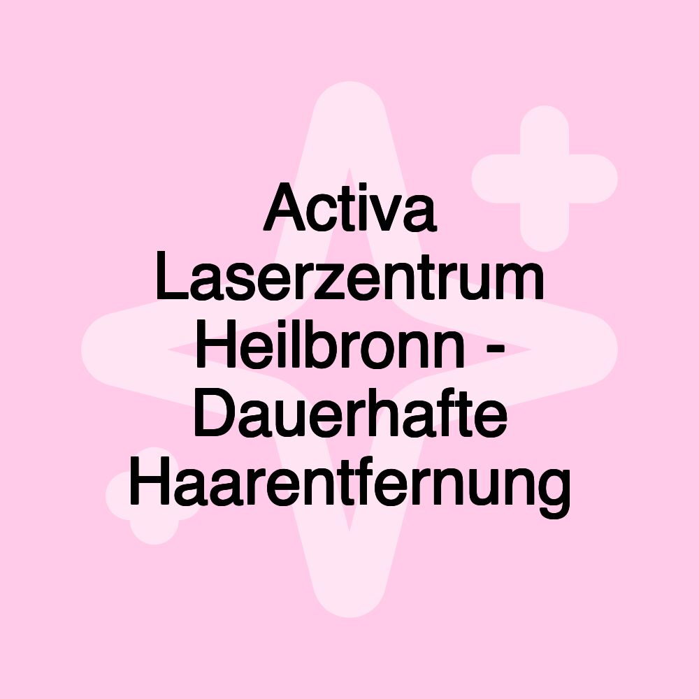 Activa Laserzentrum Heilbronn - Dauerhafte Haarentfernung