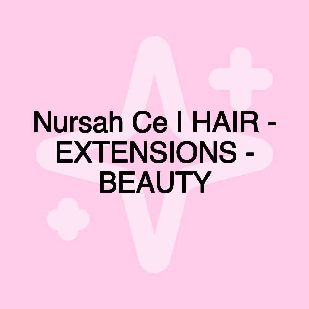 Nursah Ce | HAIR - EXTENSIONS - BEAUTY