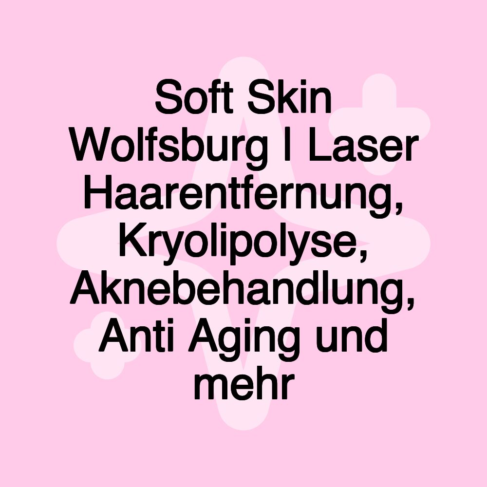 Soft Skin Wolfsburg | Laser Haarentfernung, Kryolipolyse, Aknebehandlung, Anti Aging und mehr