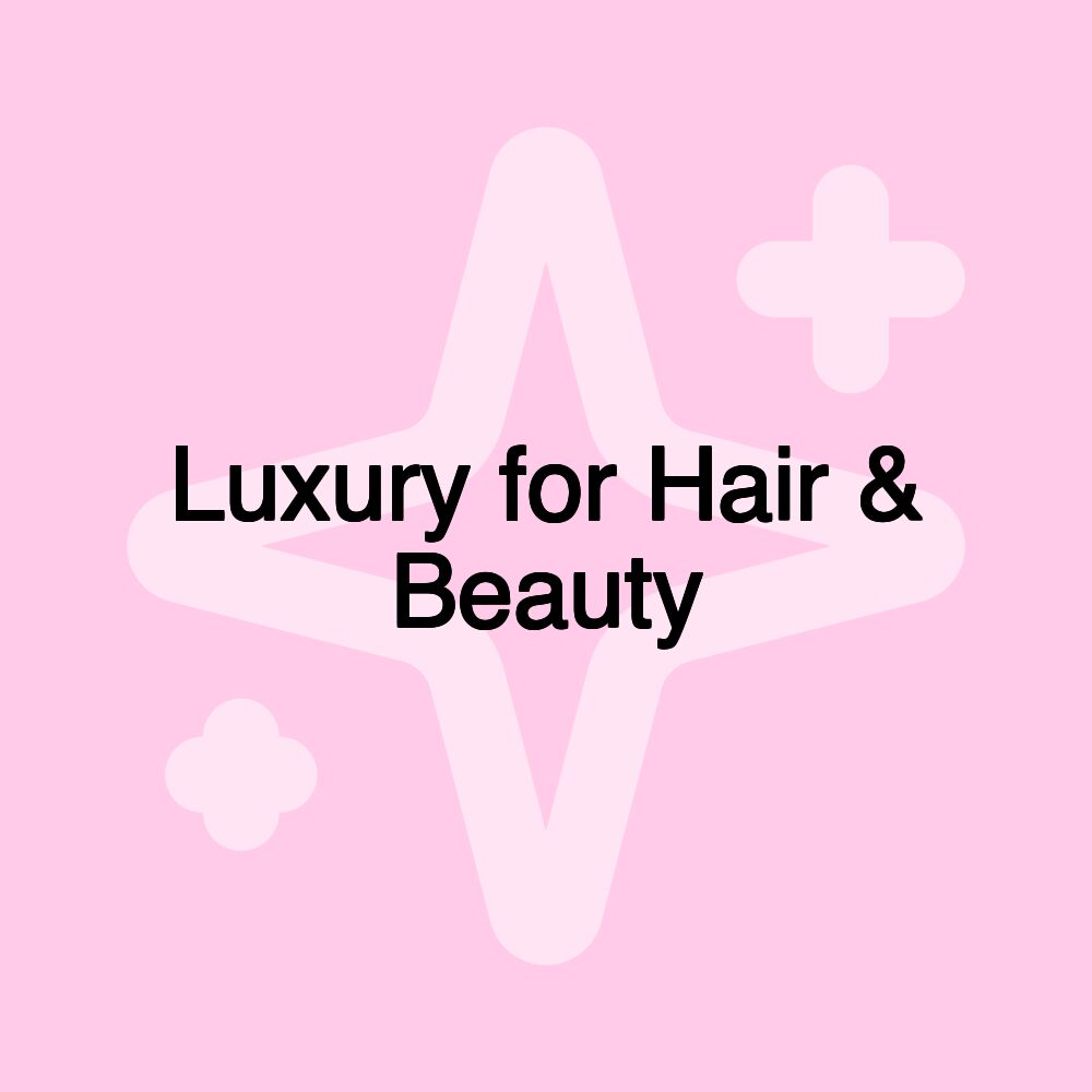 Luxury for Hair & Beauty