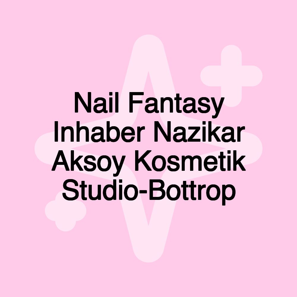 Nail Fantasy Inhaber Nazikar Aksoy Kosmetik Studio-Bottrop