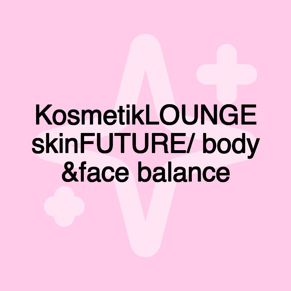 KosmetikLOUNGE skinFUTURE/ body &face balance