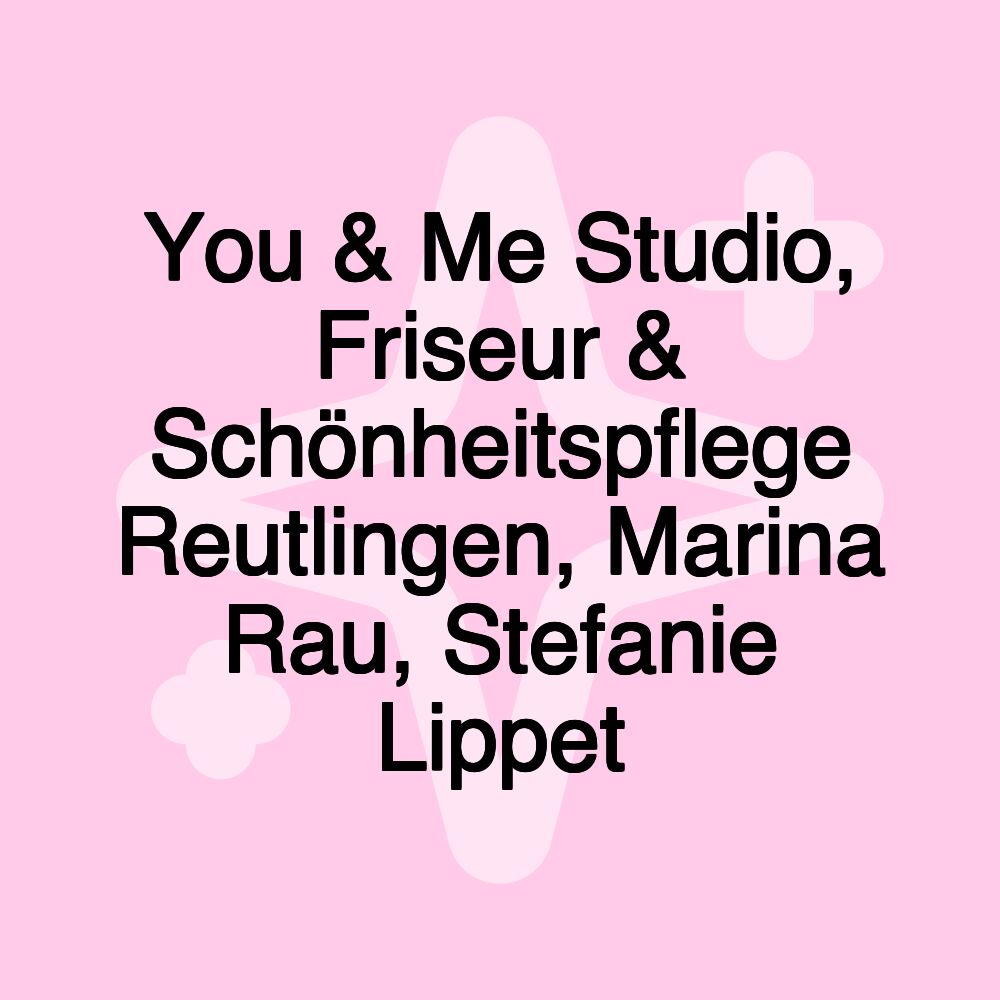 You & Me Studio, Friseur & Schönheitspflege Reutlingen, Marina Rau, Stefanie Lippet