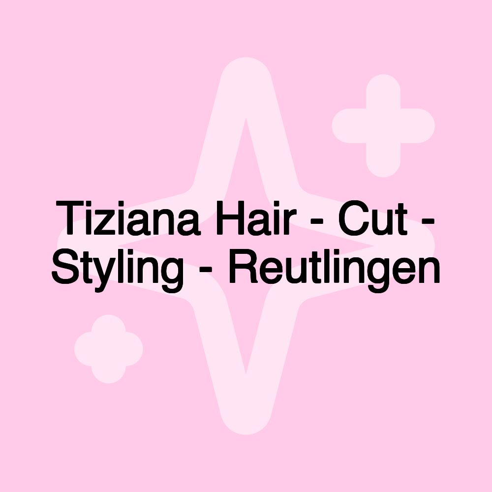 Tiziana Hair - Cut - Styling - Reutlingen