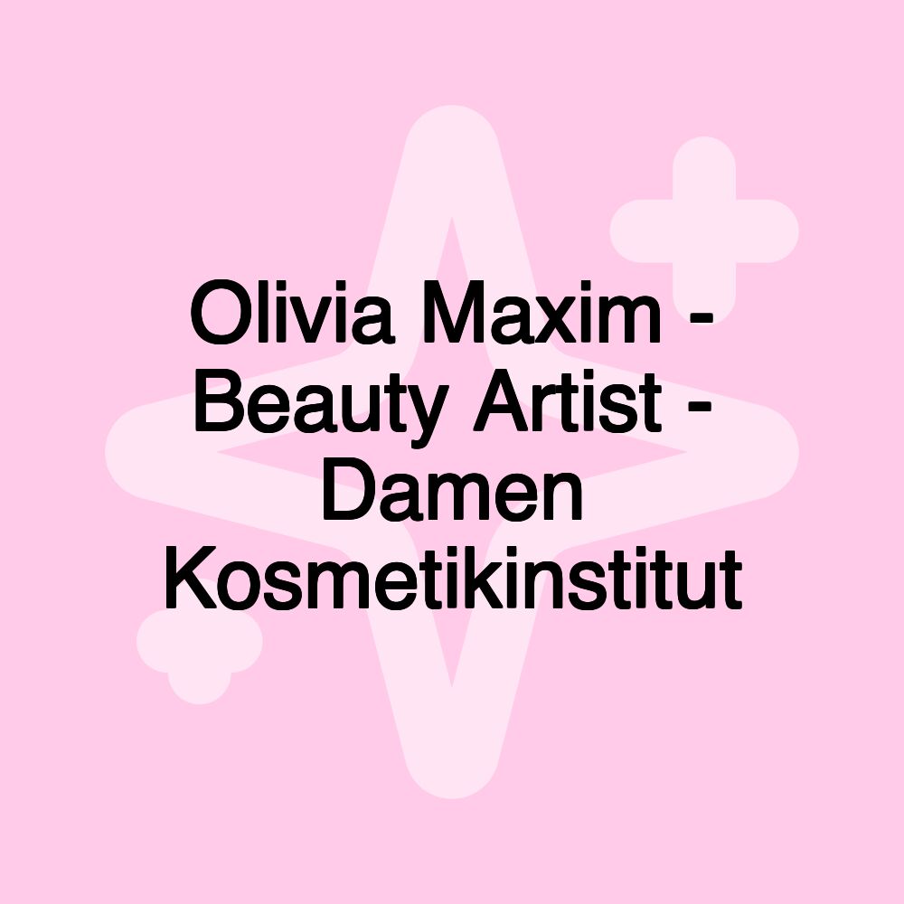 Olivia Maxim - Beauty Artist - Damen Kosmetikinstitut