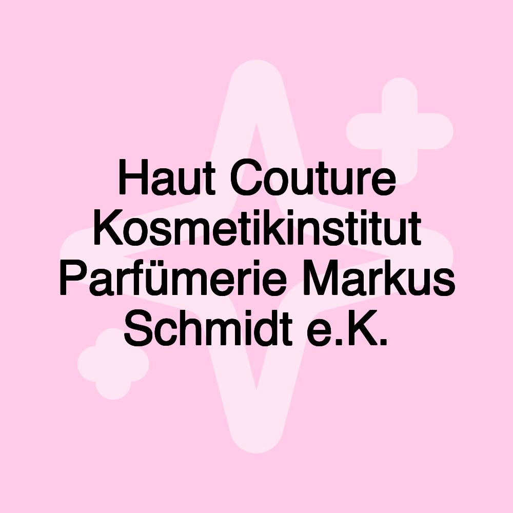 Haut Couture Kosmetikinstitut Parfümerie Markus Schmidt e.K.