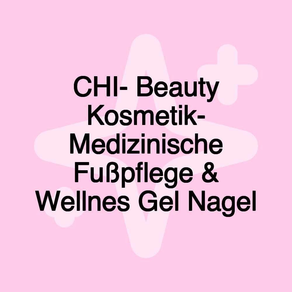 CHI- Beauty Kosmetik- Medizinische Fußpflege & Wellnes Gel Nagel