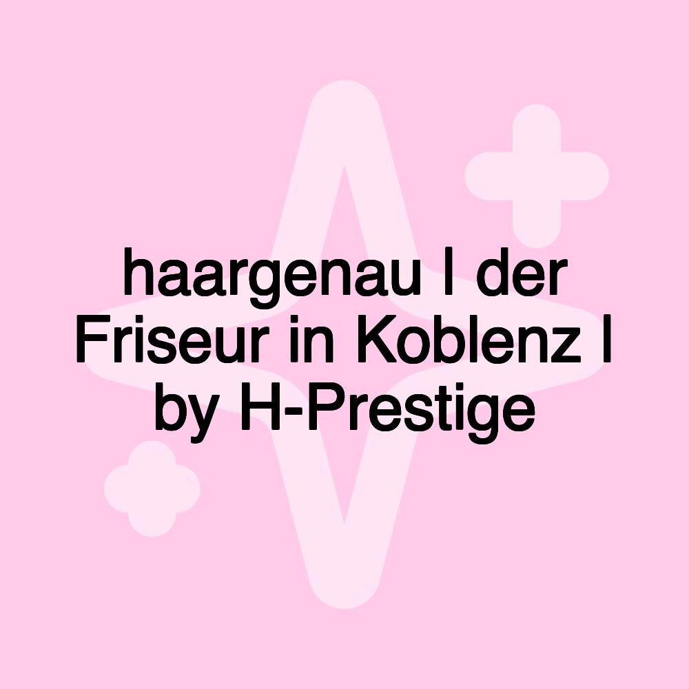 haargenau | der Friseur in Koblenz | by H-Prestige