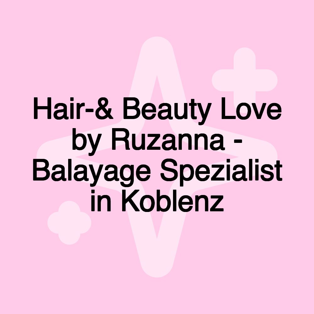 Hair-& Beauty Love by Ruzanna - Balayage Spezialist in Koblenz