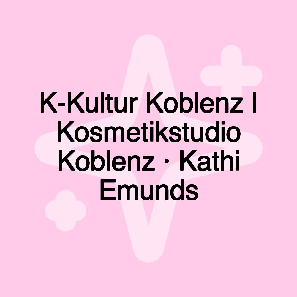 K-Kultur Koblenz | Kosmetikstudio Koblenz · Kathi Emunds