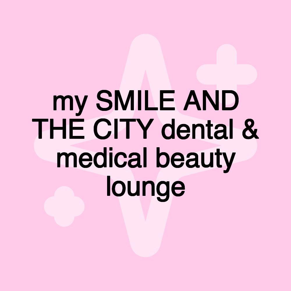 my SMILE AND THE CITY dental & medical beauty lounge