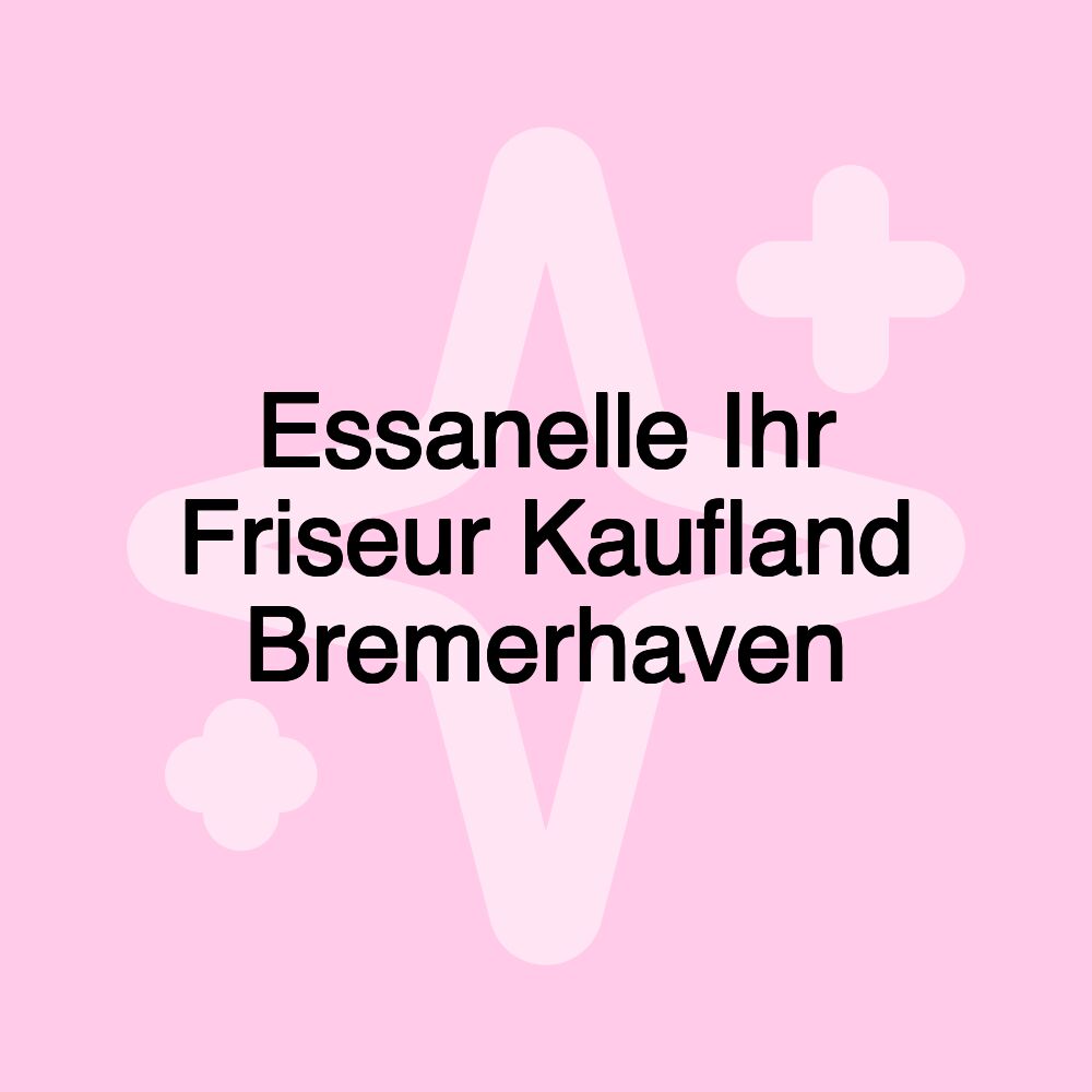 Essanelle Ihr Friseur Kaufland Bremerhaven