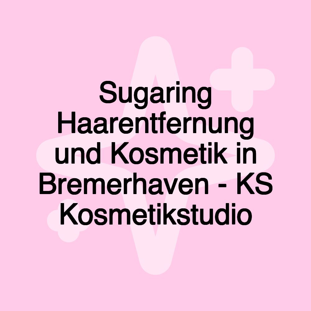 Sugaring Haarentfernung und Kosmetik in Bremerhaven - KS Kosmetikstudio