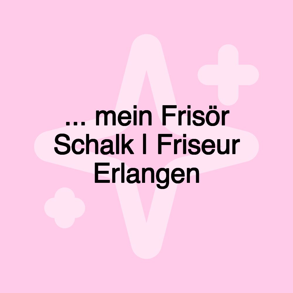 ... mein Frisör Schalk | Friseur Erlangen