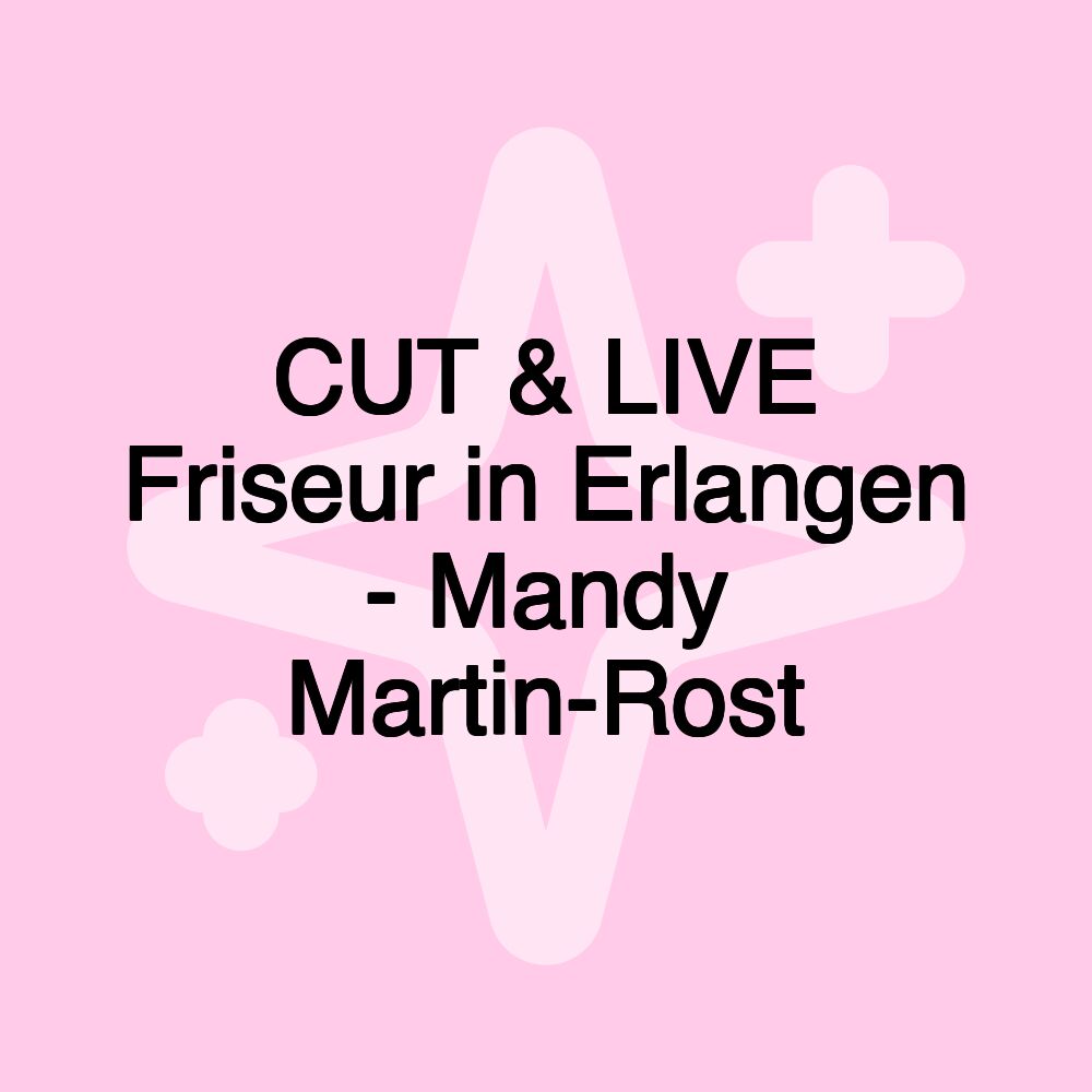 CUT & LIVE Friseur in Erlangen - Mandy Martin-Rost