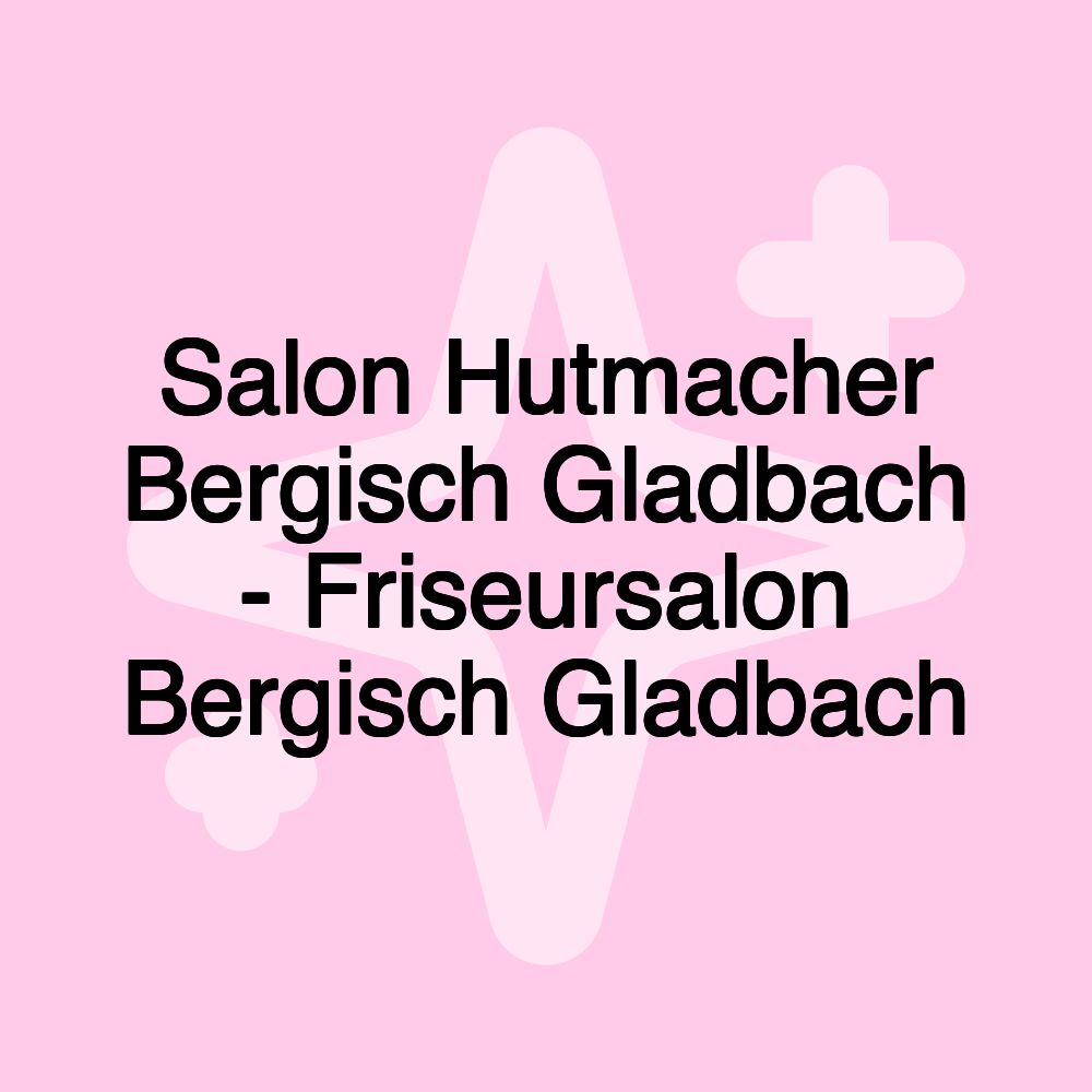 Salon Hutmacher Bergisch Gladbach - Friseursalon Bergisch Gladbach