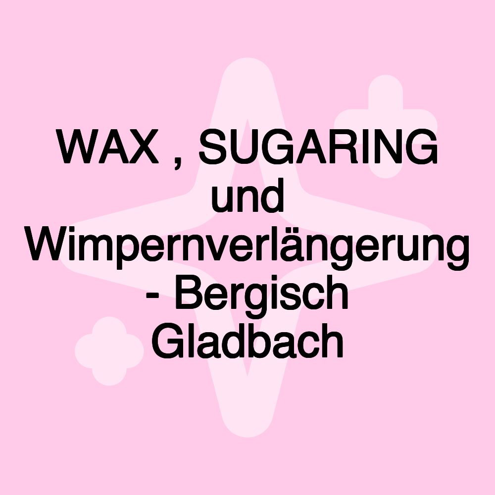 WAX , SUGARING und Wimpernverlängerung - Bergisch Gladbach