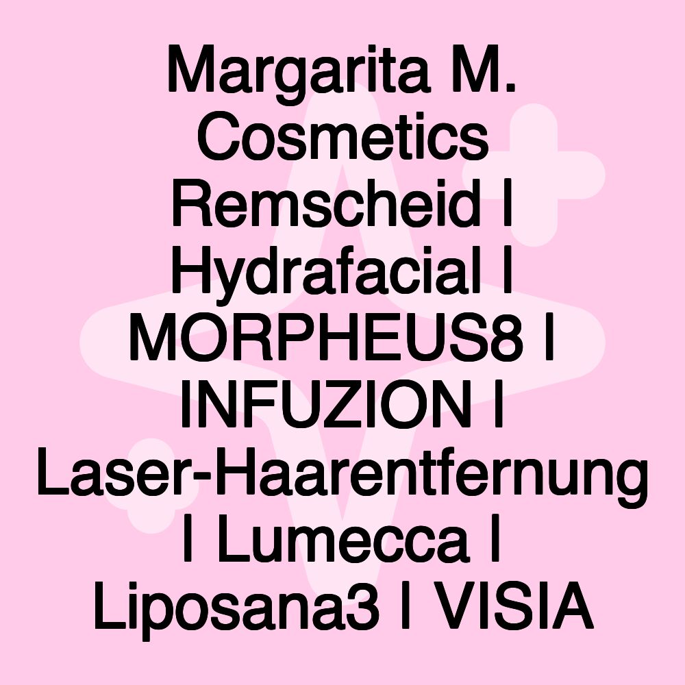 Margarita M. Cosmetics Remscheid | Hydrafacial | MORPHEUS8 | INFUZION | Laser-Haarentfernung | Lumecca | Liposana3 | VISIA