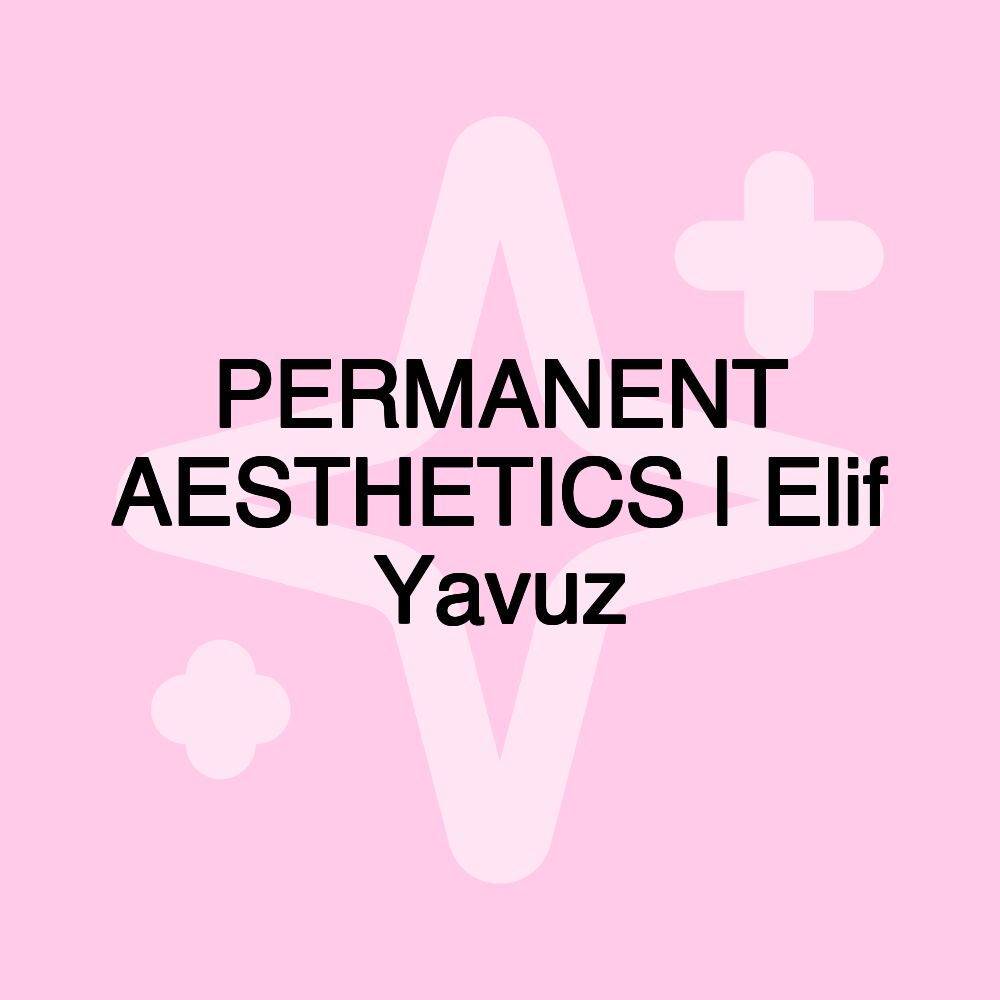 PERMANENT AESTHETICS | Elif Yavuz