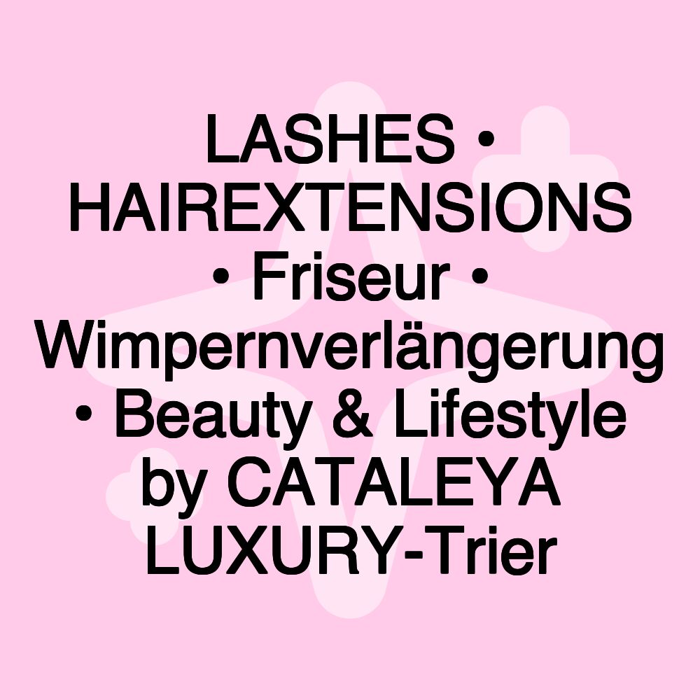 LASHES • HAIREXTENSIONS • Friseur • Wimpernverlängerung • Beauty & Lifestyle by CATALEYA LUXURY-Trier