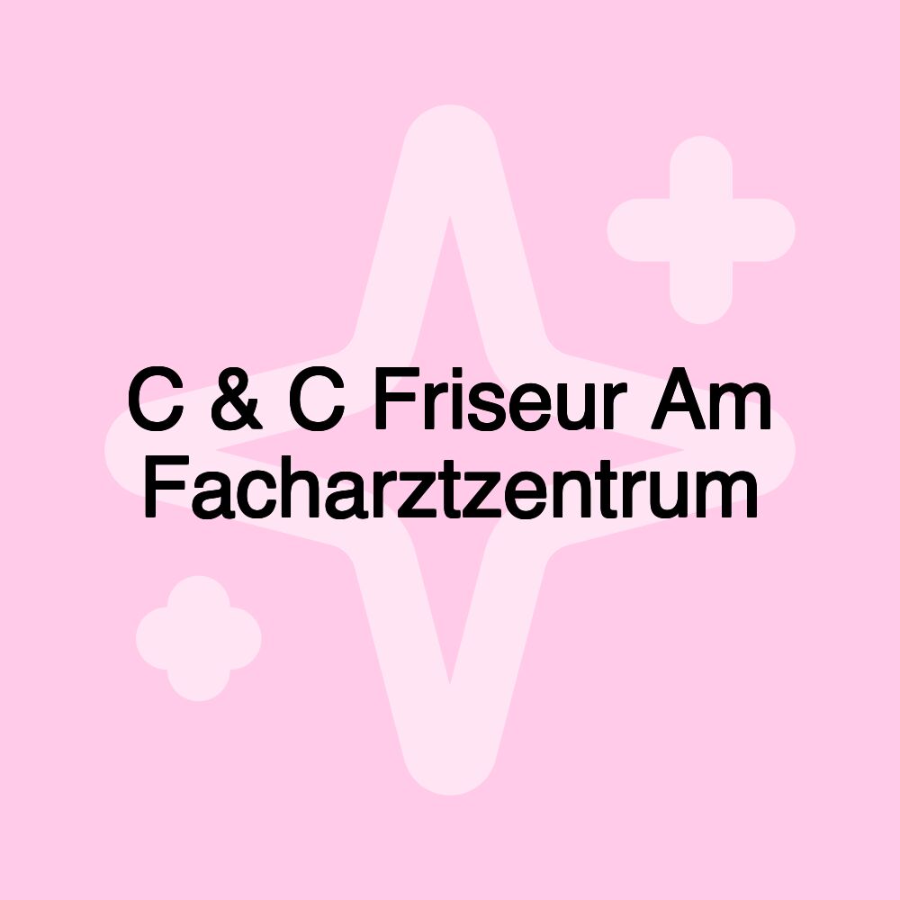 C & C Friseur Am Facharztzentrum