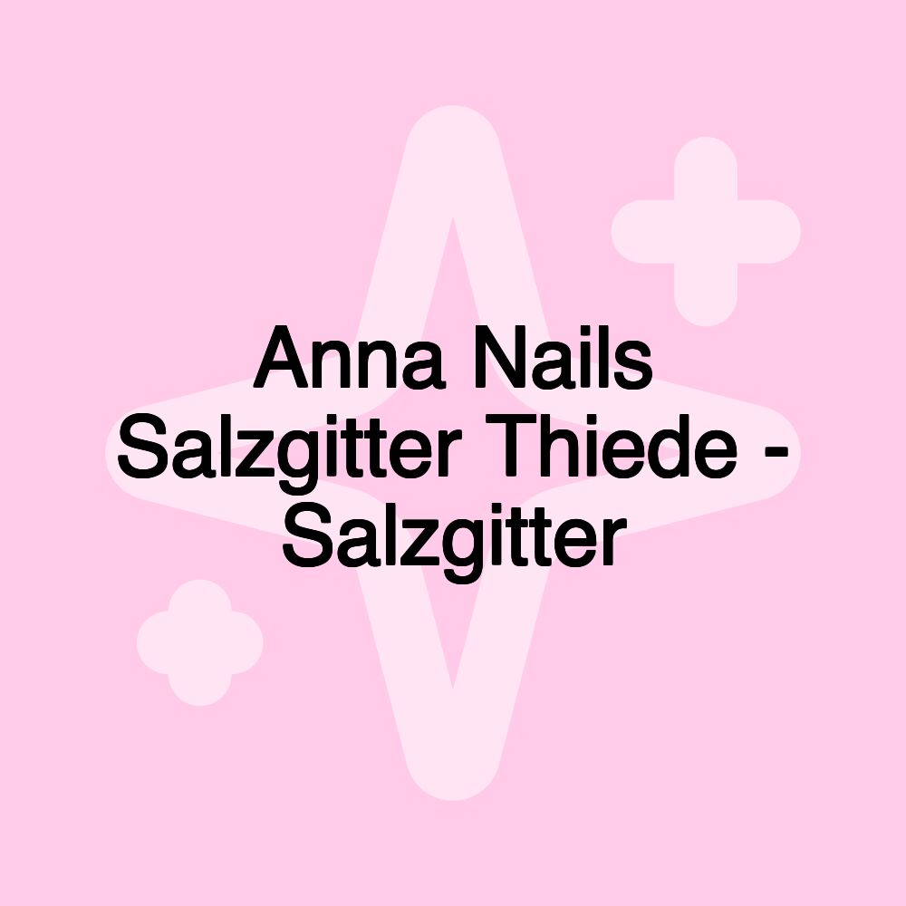 Anna Nails Salzgitter Thiede - Salzgitter