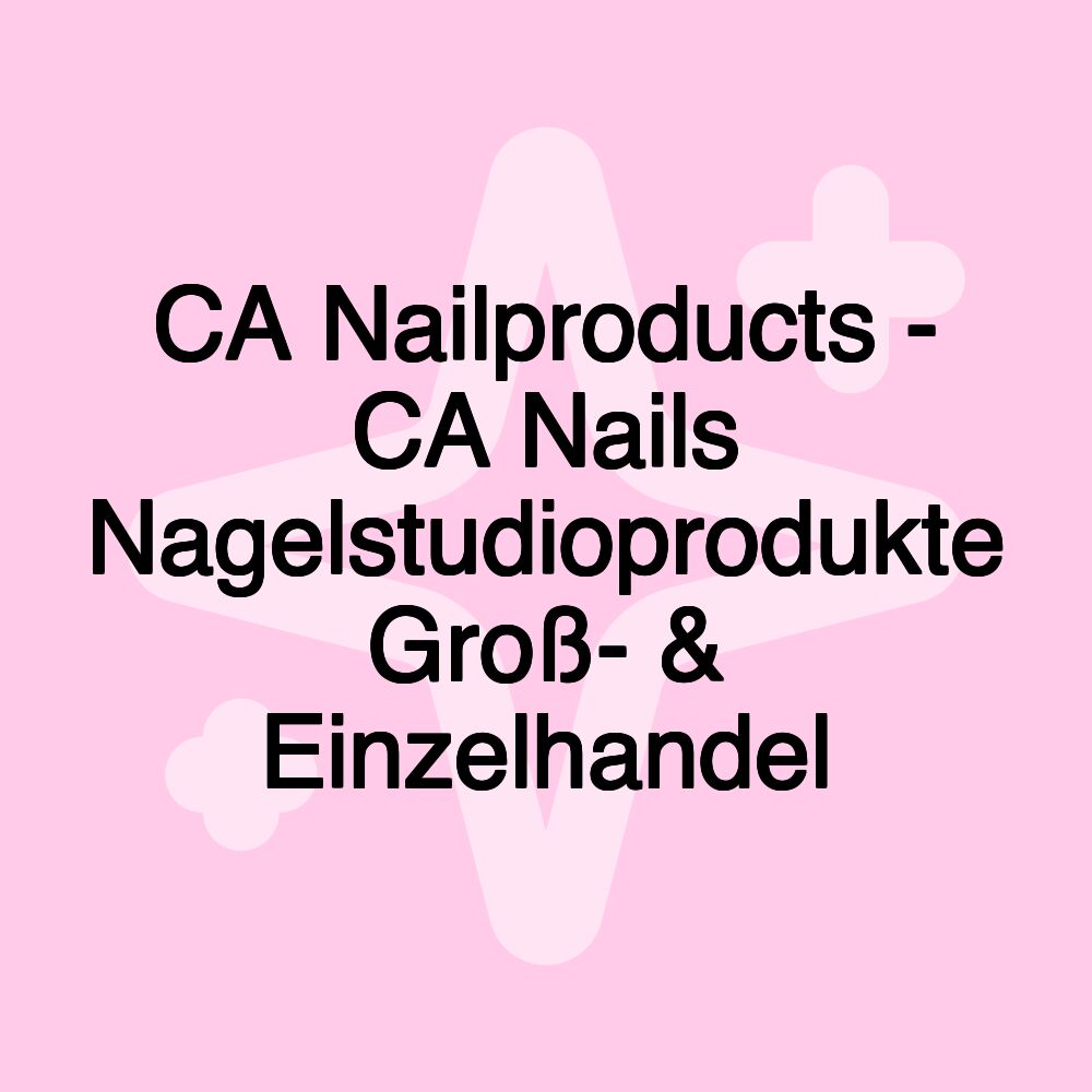 CA Nailproducts - CA Nails Nagelstudioprodukte Groß- & Einzelhandel