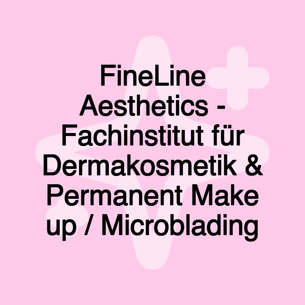 FineLine Aesthetics - Fachinstitut für Dermakosmetik & Permanent Make up / Microblading