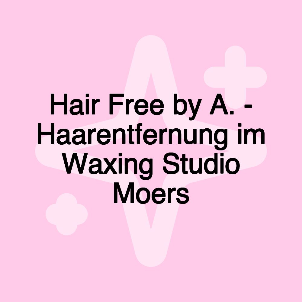 Hair Free by A. - Haarentfernung im Waxing Studio Moers