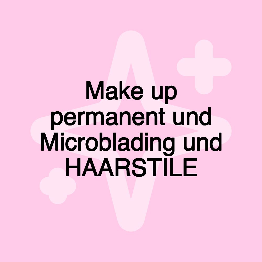 Make up permanent und Microblading und HAARSTILE